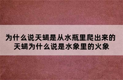 为什么说天蝎是从水瓶里爬出来的 天蝎为什么说是水象里的火象